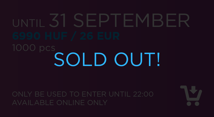 until 31st September: 6990 HUF / 26 EUR ( 1000 pcs ) ( only be used to enter until 22:00 / available online only ) SOLD OUT !!