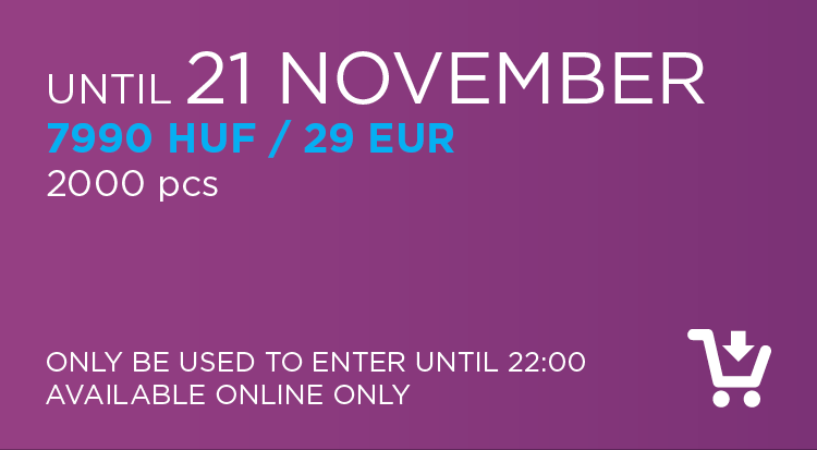 until 21st november: 7990 HUF / 29 EUR ( 2000 pcs ) ( only be used to enter until 22:00 / available online only )