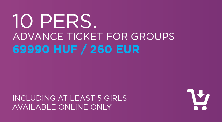 10 person advance ticket for groups: 69.990 HUF / 260 EUR ( including at least 5 girls / available online only )